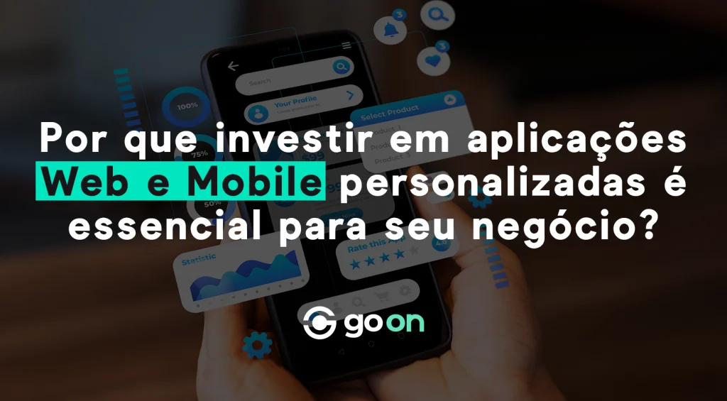 Por que investir em aplicações Web e Mobile personalizadas é essencial para seu negócio?